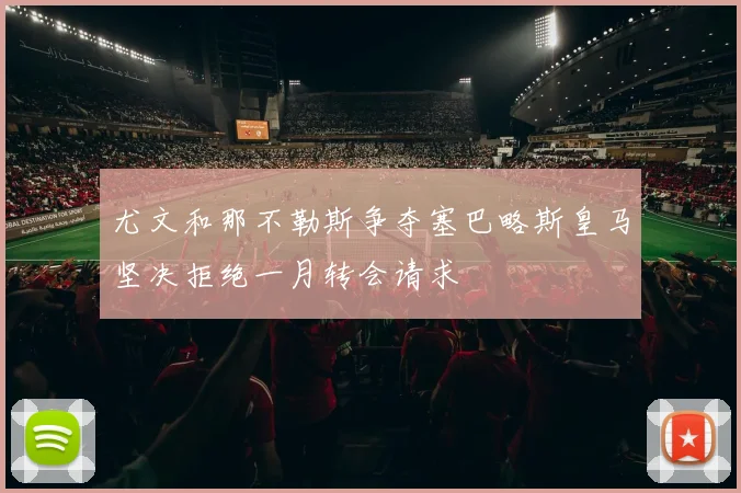 尤文和那不勒斯争夺塞巴略斯皇马坚决拒绝一月转会请求