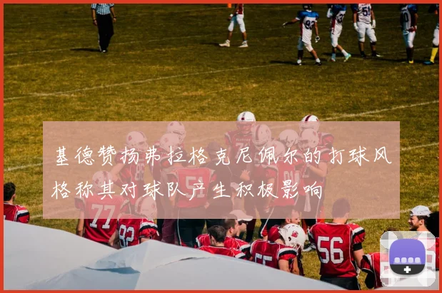 基德赞扬弗拉格克尼佩尔的打球风格称其对球队产生积极影响