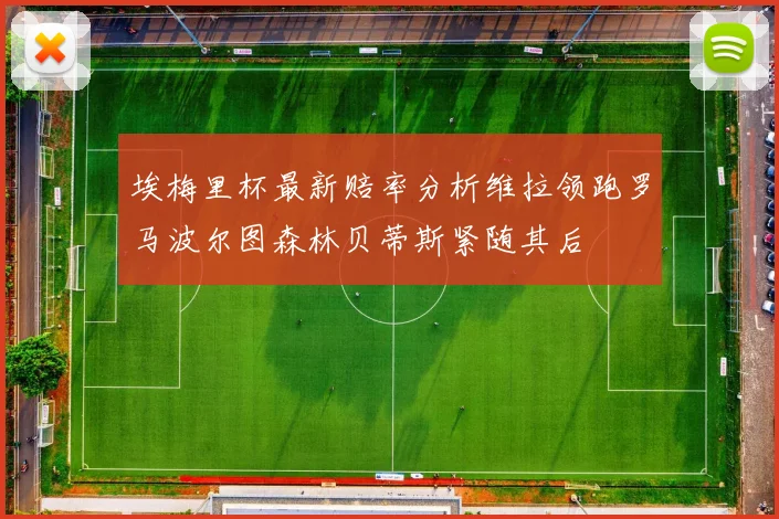 埃梅里杯最新赔率分析维拉领跑罗马波尔图森林贝蒂斯紧随其后