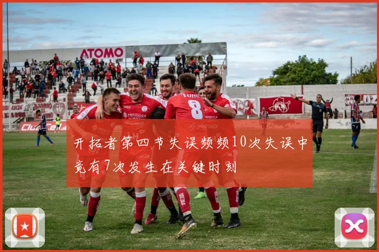 开拓者第四节失误频频10次失误中竟有7次发生在关键时刻