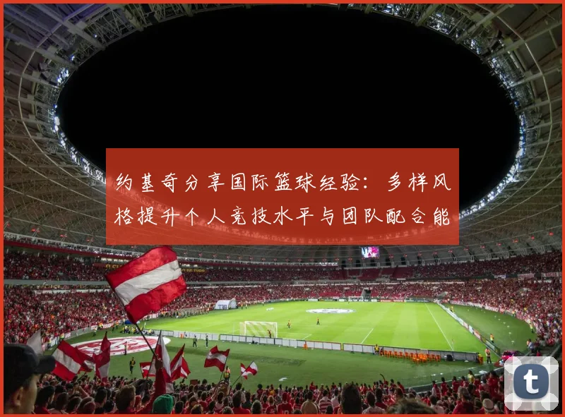 约基奇分享国际篮球经验：多样风格提升个人竞技水平与团队配合能力