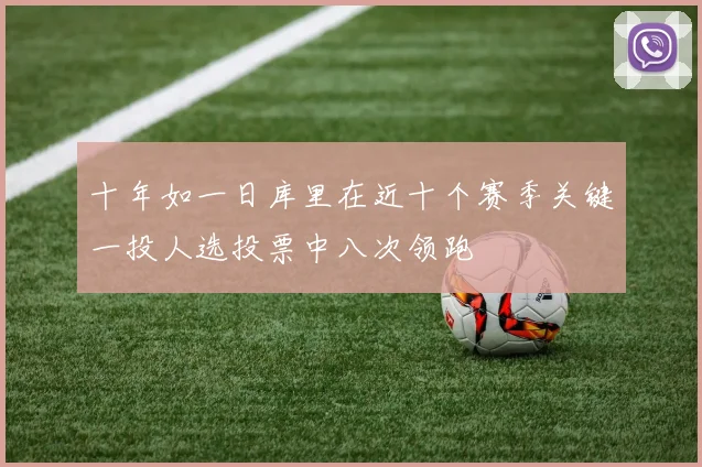 十年如一日库里在近十个赛季关键一投人选投票中八次领跑