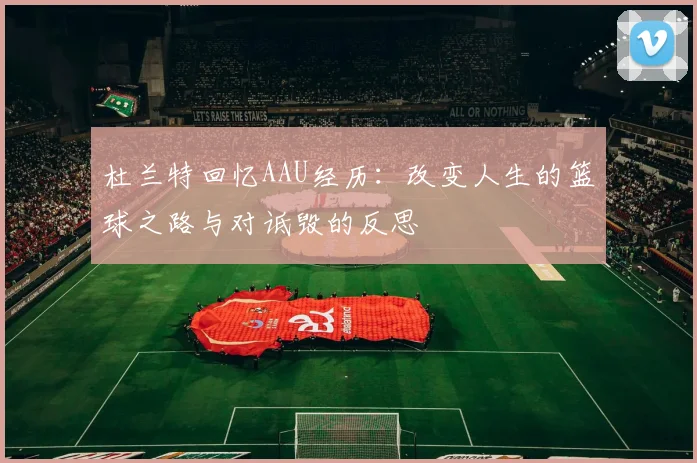 杜兰特回忆AAU经历：改变人生的篮球之路与对诋毁的反思