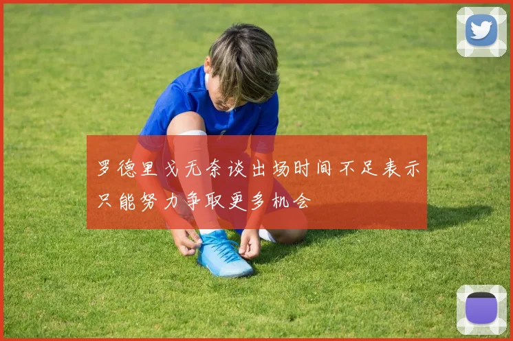 罗德里戈无奈谈出场时间不足表示只能努力争取更多机会
