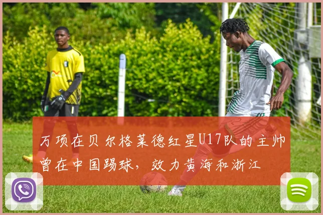 万项在贝尔格莱德红星U17队的主帅曾在中国踢球，效力黄海和浙江