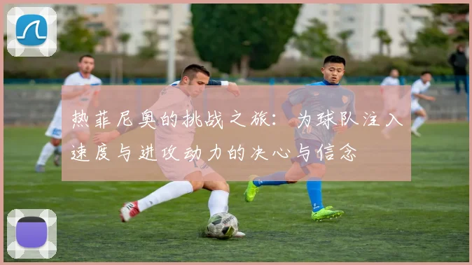 热菲尼奥的挑战之旅：为球队注入速度与进攻动力的决心与信念