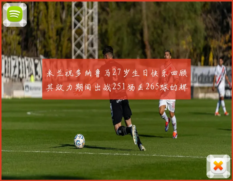米兰祝多纳鲁马27岁生日快乐回顾其效力期间出战251场丢265球的辉煌历程