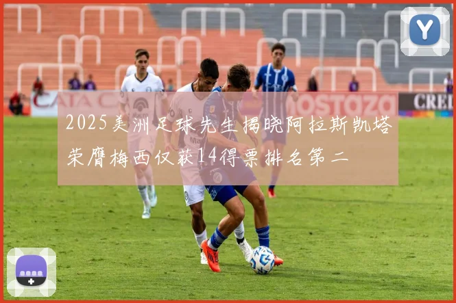 2025美洲足球先生揭晓阿拉斯凯塔荣膺梅西仅获14得票排名第二