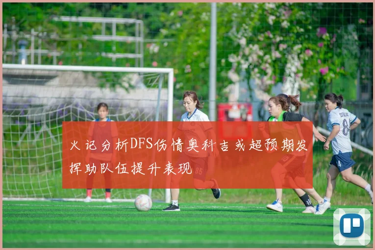 火记分析DFS伤情奥科吉或超预期发挥助队伍提升表现