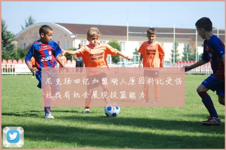 尼克杨回忆加盟湖人原因科比受伤让我有机会展现投篮能力