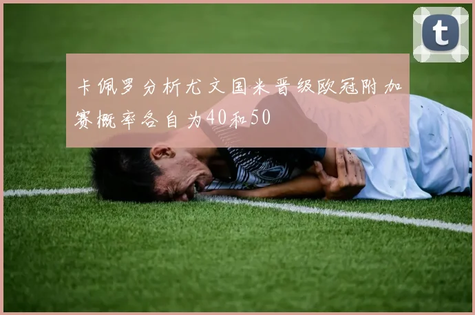 卡佩罗分析尤文国米晋级欧冠附加赛概率各自为40和50