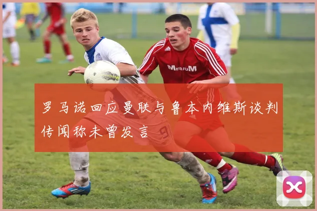 罗马诺回应曼联与鲁本内维斯谈判传闻称未曾发言