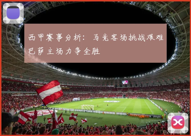西甲赛事分析：马竞客场挑战艰难巴萨主场力争全胜
