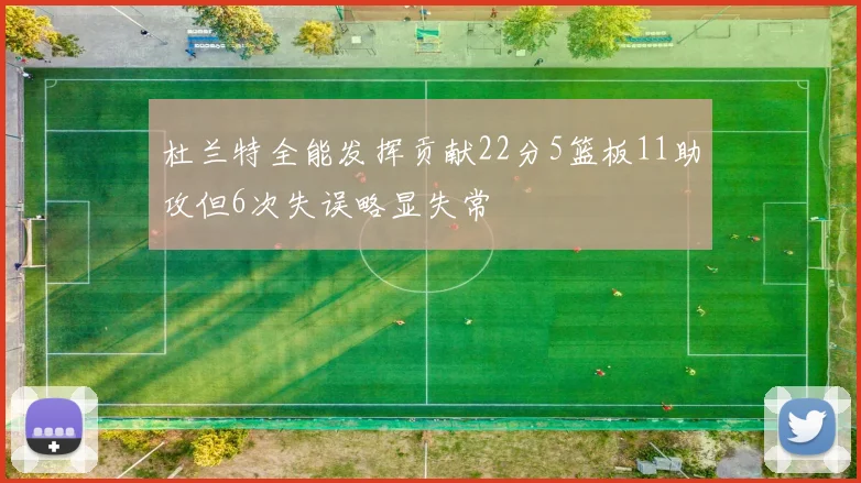 杜兰特全能发挥贡献22分5篮板11助攻但6次失误略显失常