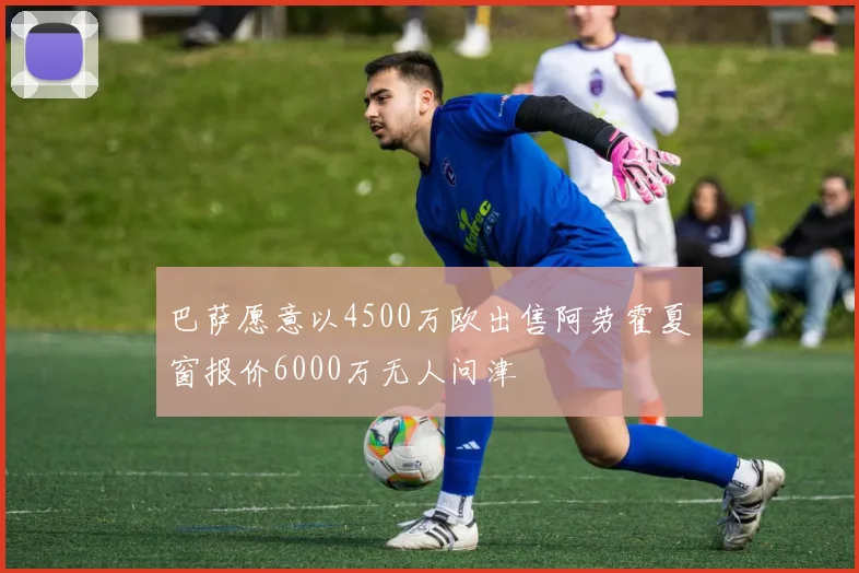 巴萨愿意以4500万欧出售阿劳霍夏窗报价6000万无人问津